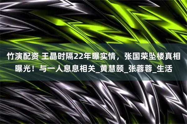 竹演配资 王晶时隔22年曝实情，张国荣坠楼真相曝光！与一人息息相关_黄慧颐_张蓉蓉_生活