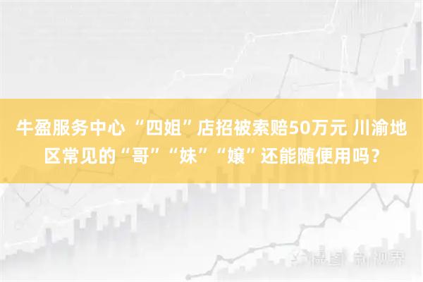 牛盈服务中心 “四姐”店招被索赔50万元 川渝地区常见的“哥”“妹”“嬢”还能随便用吗？