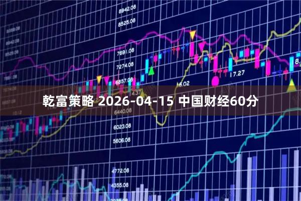 乾富策略 2026-04-15 中国财经60分